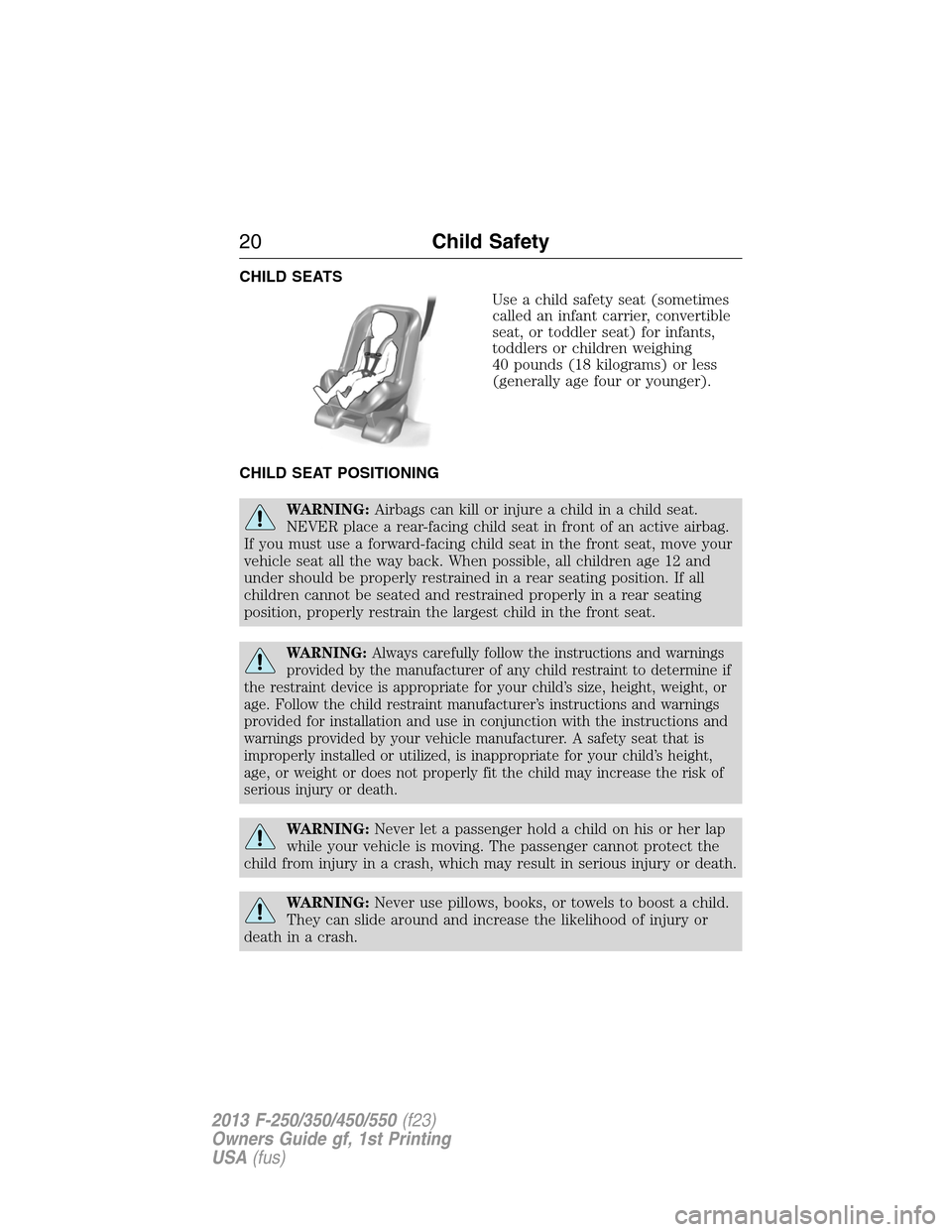 FORD SUPER DUTY 2013 3.G Owners Manual CHILD SEATS
Use a child safety seat (sometimes
called an infant carrier, convertible
seat, or toddler seat) for infants,
toddlers or children weighing
40 pounds (18 kilograms) or less
(generally age f