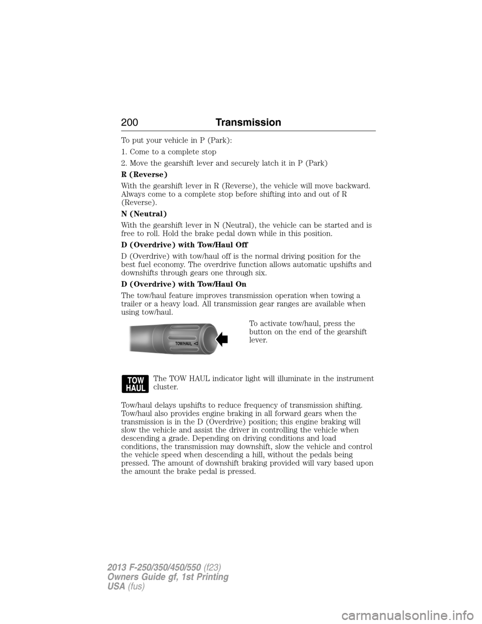 FORD SUPER DUTY 2013 3.G Owners Manual To put your vehicle in P (Park):
1. Come to a complete stop
2. Move the gearshift lever and securely latch it in P (Park)
R (Reverse)
With the gearshift lever in R (Reverse), the vehicle will move bac