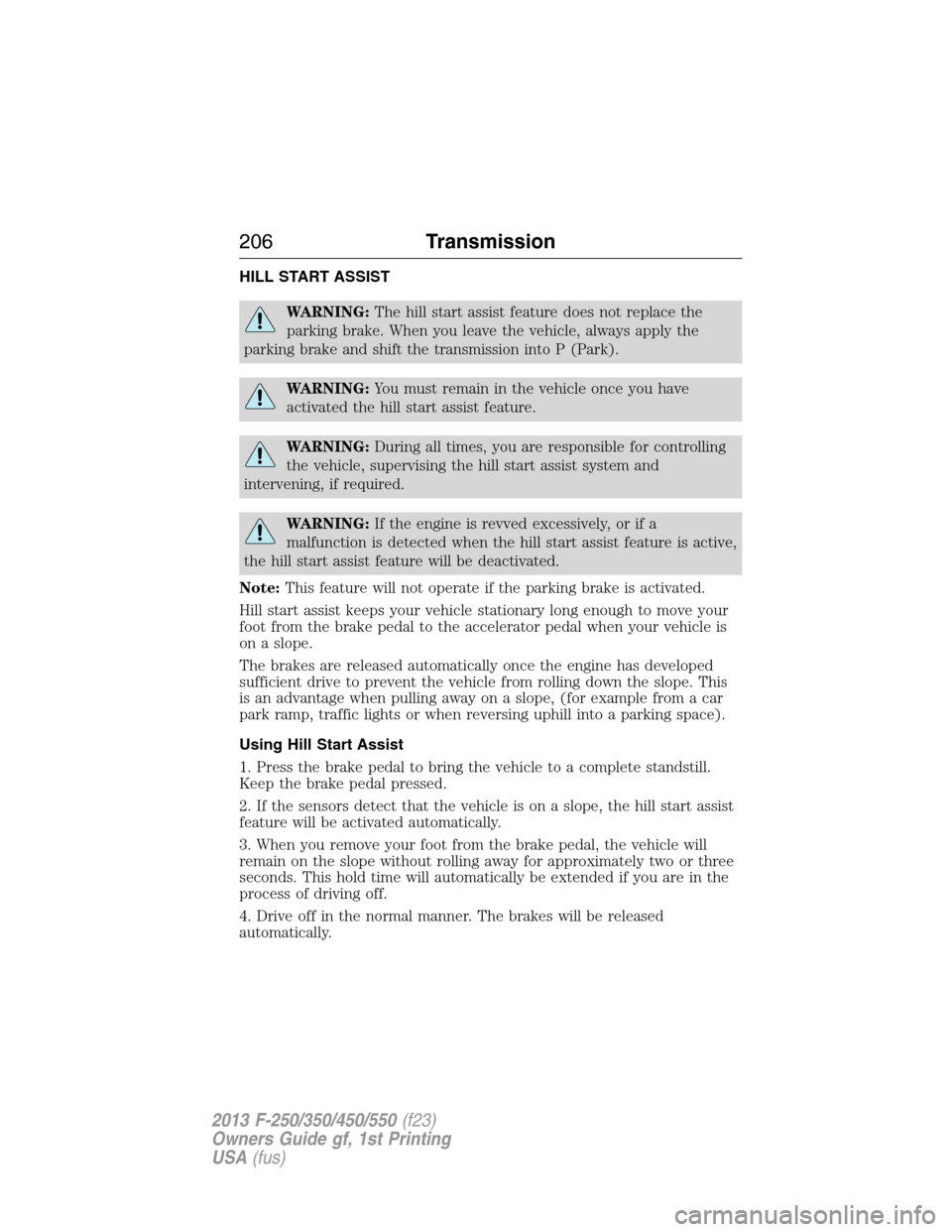 FORD SUPER DUTY 2013 3.G Owners Manual HILL START ASSIST
WARNING:The hill start assist feature does not replace the
parking brake. When you leave the vehicle, always apply the
parking brake and shift the transmission into P (Park).
WARNING