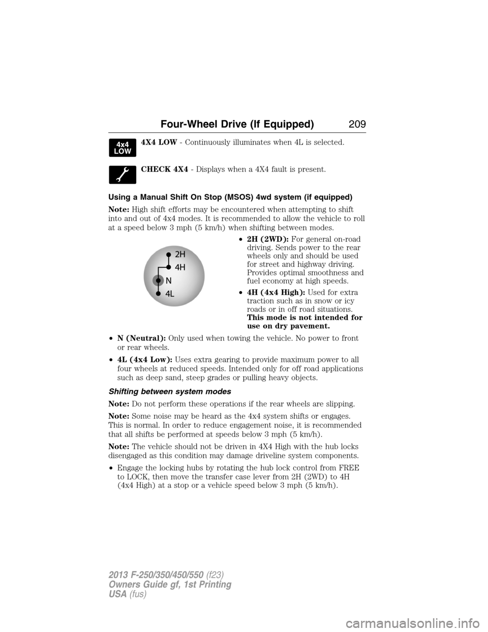 FORD SUPER DUTY 2013 3.G Owners Manual 4X4 LOW- Continuously illuminates when 4L is selected.
CHECK 4X4- Displays when a 4X4 fault is present.
Using a Manual Shift On Stop (MSOS) 4wd system (if equipped)
Note:High shift efforts may be enco