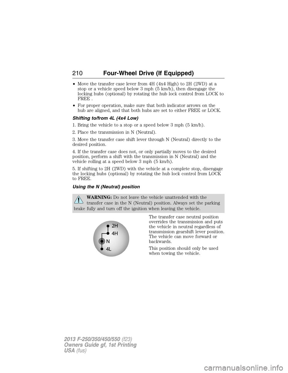 FORD SUPER DUTY 2013 3.G Owners Manual •Move the transfer case lever from 4H (4x4 High) to 2H (2WD) at a
stop or a vehicle speed below 3 mph (5 km/h), then disengage the
locking hubs (optional) by rotating the hub lock control from LOCK 