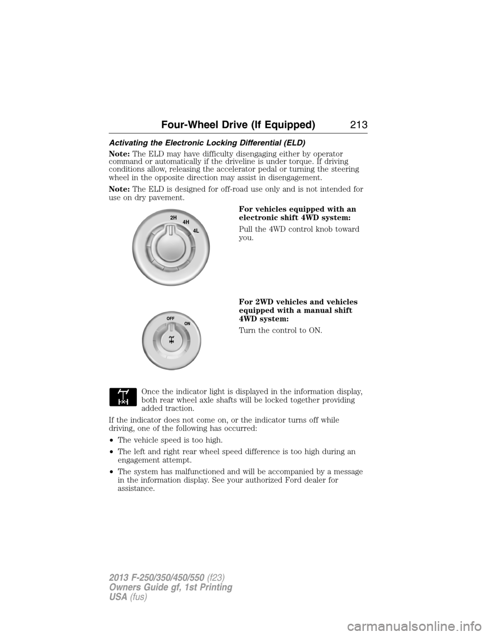 FORD SUPER DUTY 2013 3.G Owners Manual Activating the Electronic Locking Differential (ELD)
Note:The ELD may have difficulty disengaging either by operator
command or automatically if the driveline is under torque. If driving
conditions al