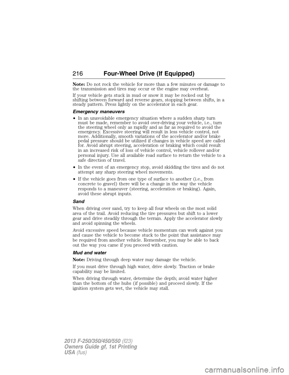 FORD SUPER DUTY 2013 3.G Owners Manual Note:Do not rock the vehicle for more than a few minutes or damage to
the transmission and tires may occur or the engine may overheat.
If your vehicle gets stuck in mud or snow it may be rocked out by