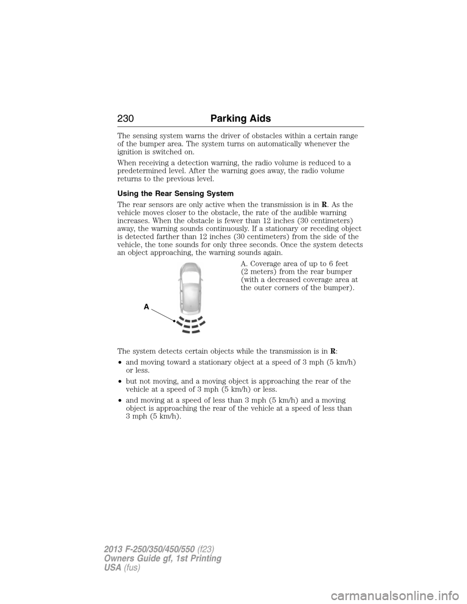 FORD SUPER DUTY 2013 3.G Owners Manual The sensing system warns the driver of obstacles within a certain range
of the bumper area. The system turns on automatically whenever the
ignition is switched on.
When receiving a detection warning, 