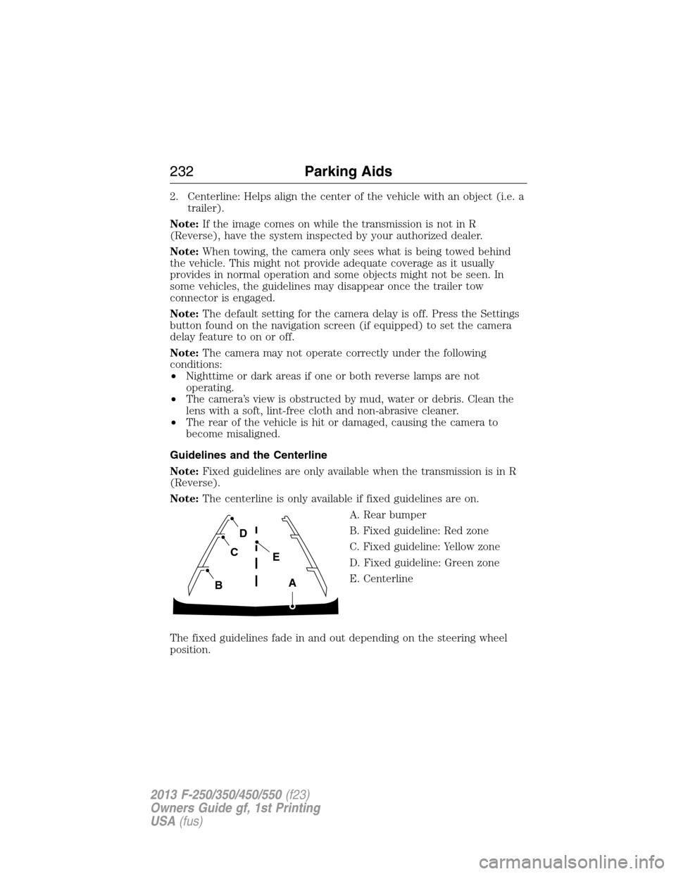 FORD SUPER DUTY 2013 3.G Owners Manual 2. Centerline: Helps align the center of the vehicle with an object (i.e. a
trailer).
Note:If the image comes on while the transmission is not in R
(Reverse), have the system inspected by your authori