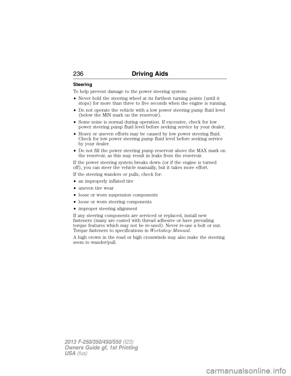 FORD SUPER DUTY 2013 3.G Owners Manual Steering
To help prevent damage to the power steering system:
•Never hold the steering wheel at its furthest turning points (until it
stops) for more than three to five seconds when the engine is ru