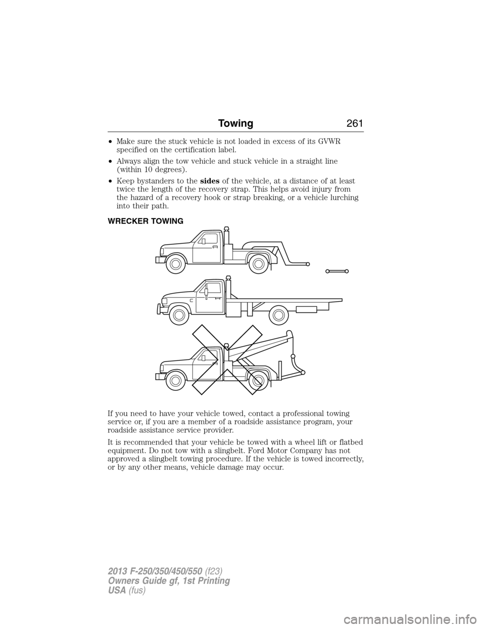 FORD SUPER DUTY 2013 3.G Owners Manual •Make sure the stuck vehicle is not loaded in excess of its GVWR
specified on the certification label.
•Always align the tow vehicle and stuck vehicle in a straight line
(within 10 degrees).
•Ke