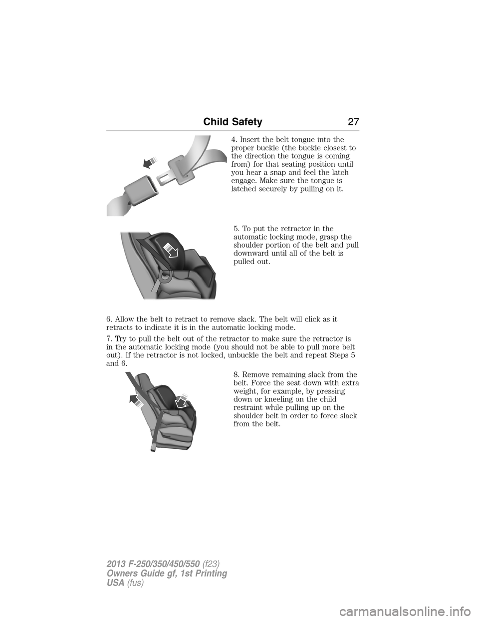 FORD SUPER DUTY 2013 3.G Owners Manual 4. Insert the belt tongue into the
proper buckle (the buckle closest to
the direction the tongue is coming
from) for that seating position until
you hear a snap and feel the latch
engage. Make sure th FORD SUPER DUTY 2013 3.G Owners Manual 4. Insert the belt tongue into the
proper buckle (the buckle closest to
the direction the tongue is coming
from) for that seating position until
you hear a snap and feel the latch
engage. Make sure th
