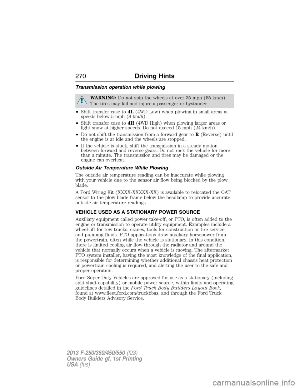 FORD SUPER DUTY 2013 3.G Owners Manual Transmission operation while plowing
WARNING:Do not spin the wheels at over 35 mph (55 km/h).
The tires may fail and injure a passenger or bystander.
•Shift transfer case to4L(4WD Low) when plowing 