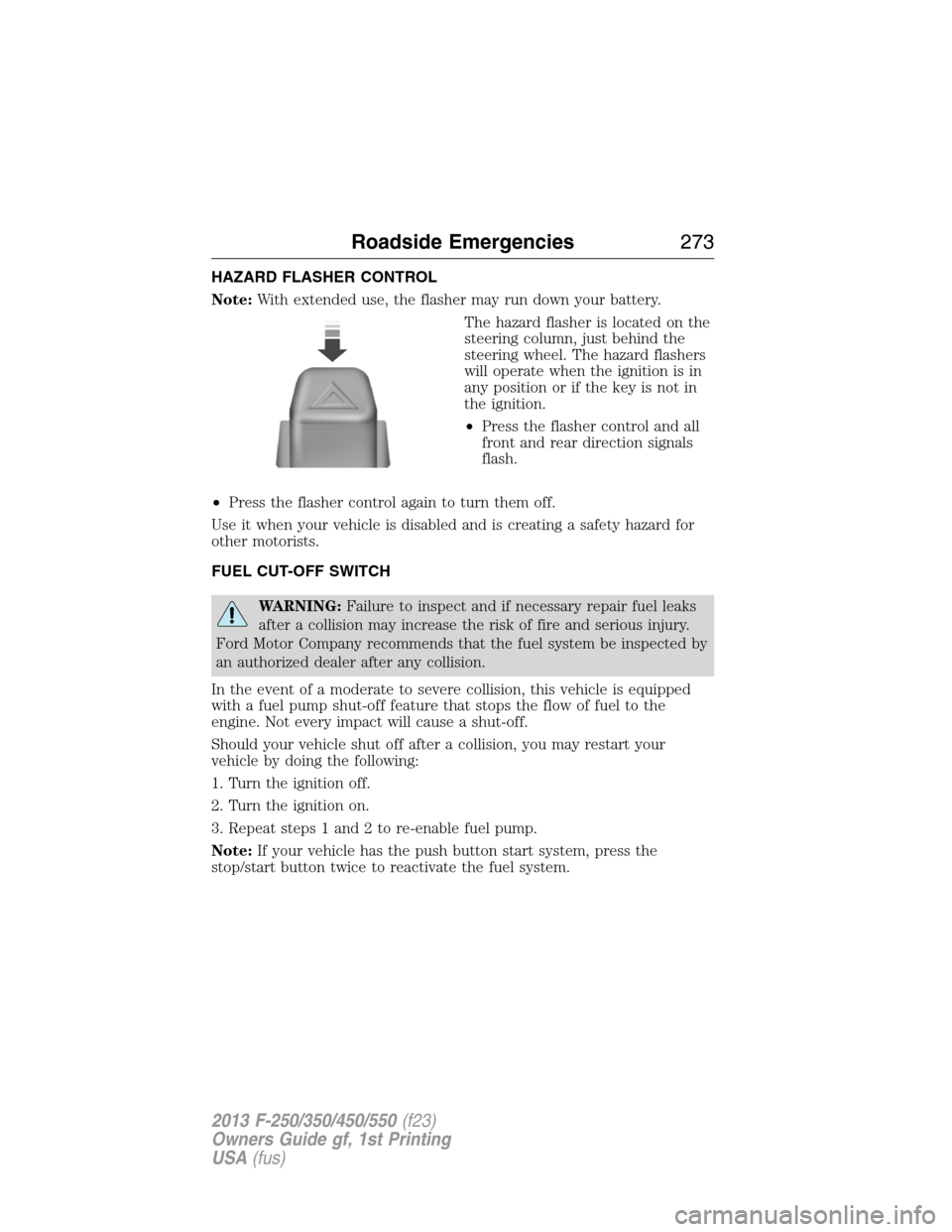 FORD SUPER DUTY 2013 3.G Owners Manual HAZARD FLASHER CONTROL
Note:With extended use, the flasher may run down your battery.
The hazard flasher is located on the
steering column, just behind the
steering wheel. The hazard flashers
will ope
