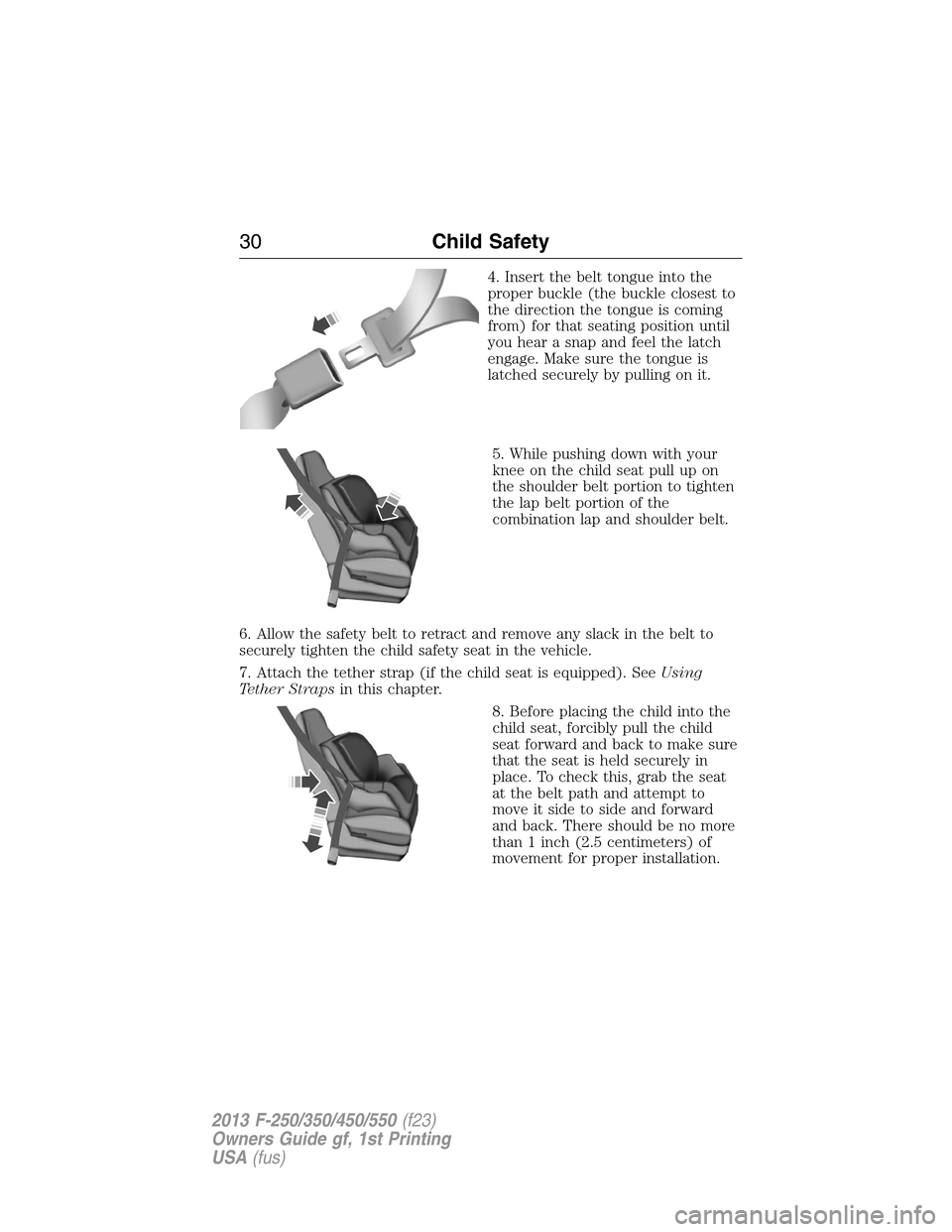 FORD SUPER DUTY 2013 3.G Owners Guide 4. Insert the belt tongue into the
proper buckle (the buckle closest to
the direction the tongue is coming
from) for that seating position until
you hear a snap and feel the latch
engage. Make sure th FORD SUPER DUTY 2013 3.G Owners Guide 4. Insert the belt tongue into the
proper buckle (the buckle closest to
the direction the tongue is coming
from) for that seating position until
you hear a snap and feel the latch
engage. Make sure th