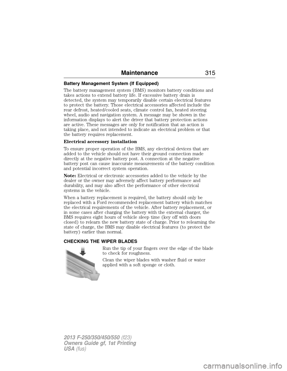 FORD SUPER DUTY 2013 3.G Owners Manual Battery Management System (If Equipped)
The battery management system (BMS) monitors battery conditions and
takes actions to extend battery life. If excessive battery drain is
detected, the system may