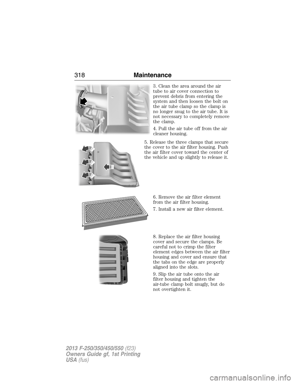 FORD SUPER DUTY 2013 3.G Owners Manual 3. Clean the area around the air
tube to air cover connection to
prevent debris from entering the
system and then loosen the bolt on
the air tube clamp so the clamp is
no longer snug to the air tube. 