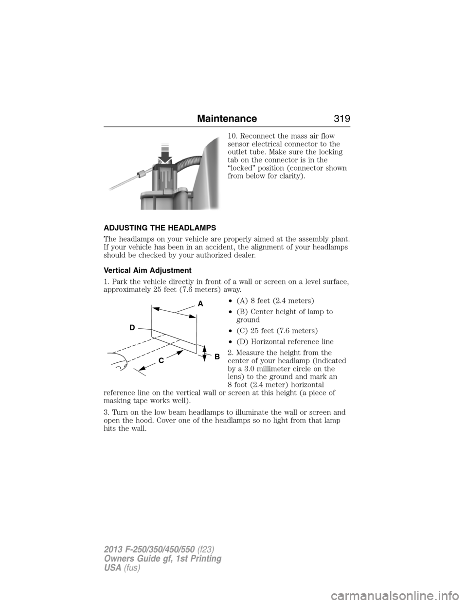 FORD SUPER DUTY 2013 3.G Owners Manual 10. Reconnect the mass air flow
sensor electrical connector to the
outlet tube. Make sure the locking
tab on the connector is in the
“locked” position (connector shown
from below for clarity).
ADJ