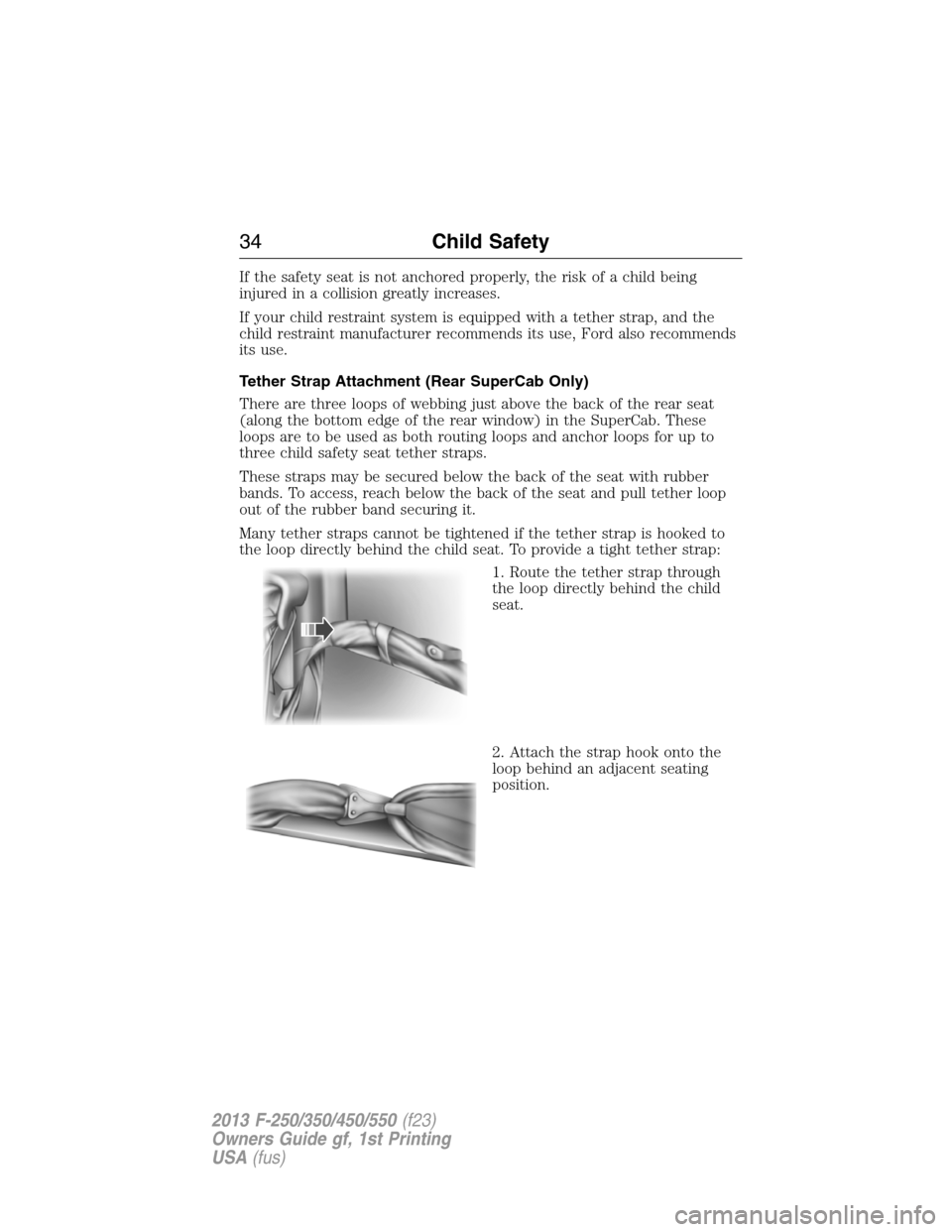FORD SUPER DUTY 2013 3.G Owners Guide If the safety seat is not anchored properly, the risk of a child being
injured in a collision greatly increases.
If your child restraint system is equipped with a tether strap, and the
child restraint FORD SUPER DUTY 2013 3.G Owners Guide If the safety seat is not anchored properly, the risk of a child being
injured in a collision greatly increases.
If your child restraint system is equipped with a tether strap, and the
child restraint
