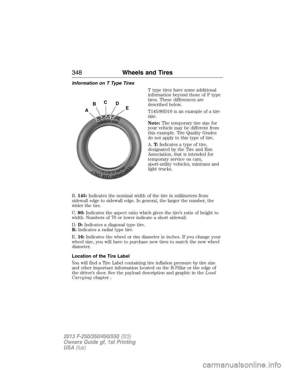 FORD SUPER DUTY 2013 3.G Owners Manual Information on T Type Tires
T type tires have some additional
information beyond those of P type
tires. These differences are
described below.
T145/80D16 is an example of a tire
size.
Note:The tempora