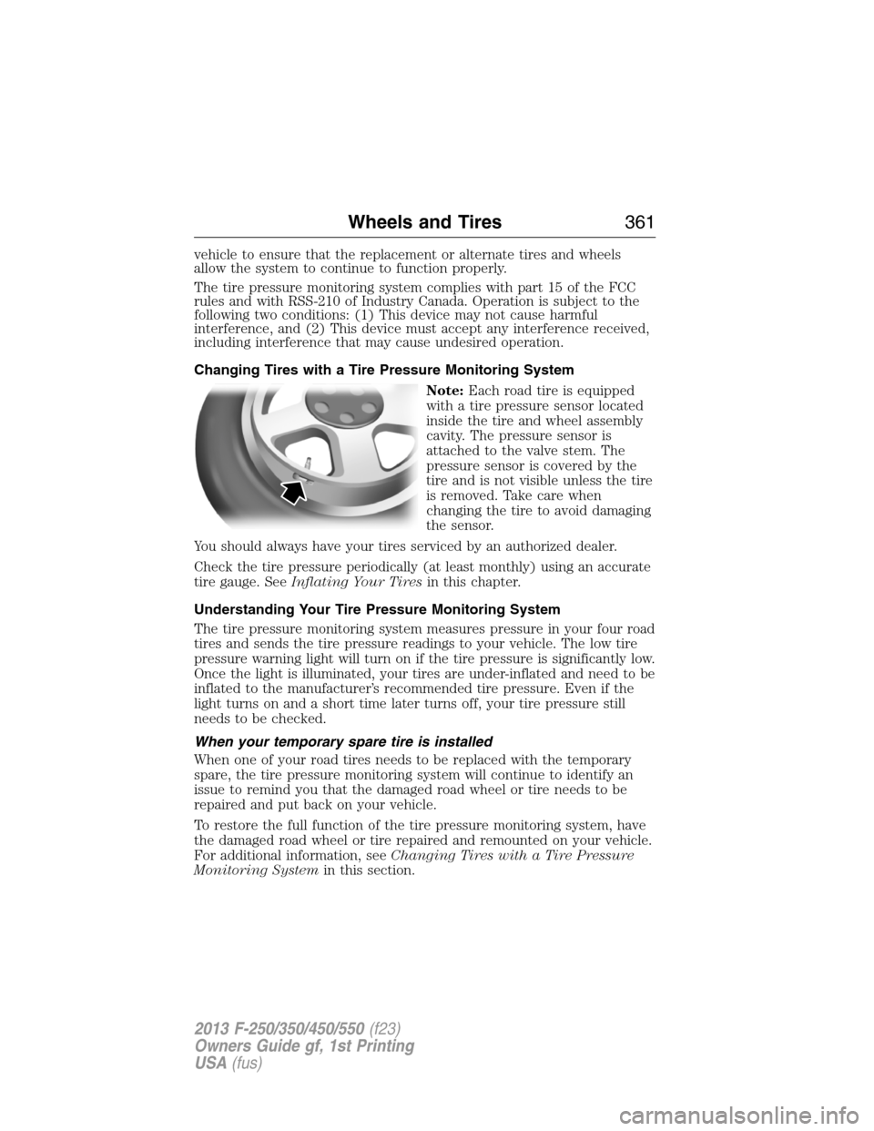 FORD SUPER DUTY 2013 3.G Owners Manual vehicle to ensure that the replacement or alternate tires and wheels
allow the system to continue to function properly.
The tire pressure monitoring system complies with part 15 of the FCC
rules and w