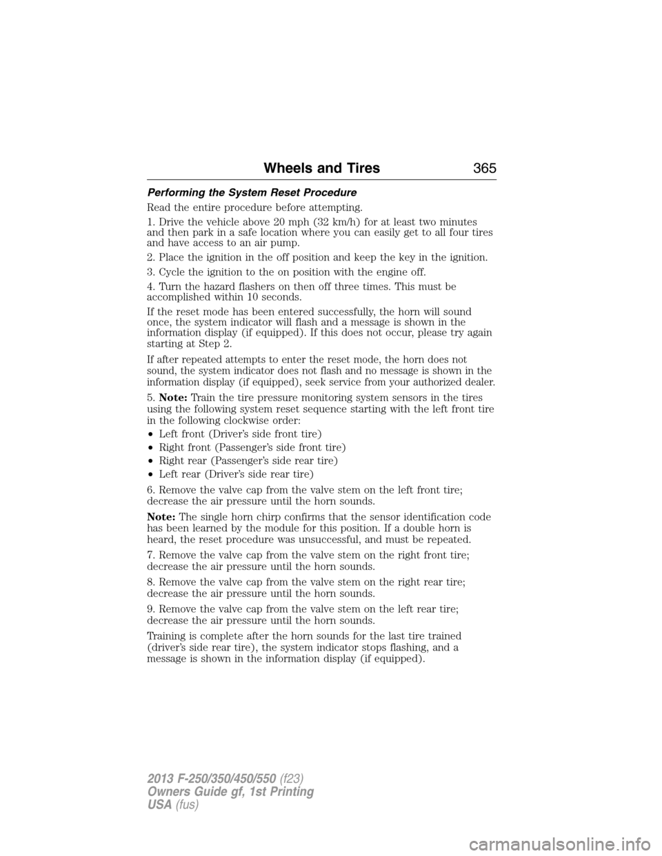 FORD SUPER DUTY 2013 3.G Owners Manual Performing the System Reset Procedure
Read the entire procedure before attempting.
1. Drive the vehicle above 20 mph (32 km/h) for at least two minutes
and then park in a safe location where you can e