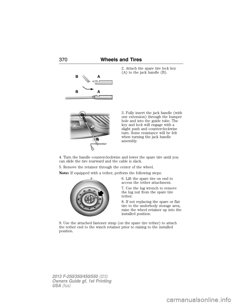FORD SUPER DUTY 2013 3.G Owners Manual 2. Attach the spare tire lock key
(A) to the jack handle (B).
3. Fully insert the jack handle (with
one extension) through the bumper
hole and into the guide tube. The
key and lock will engage with a
