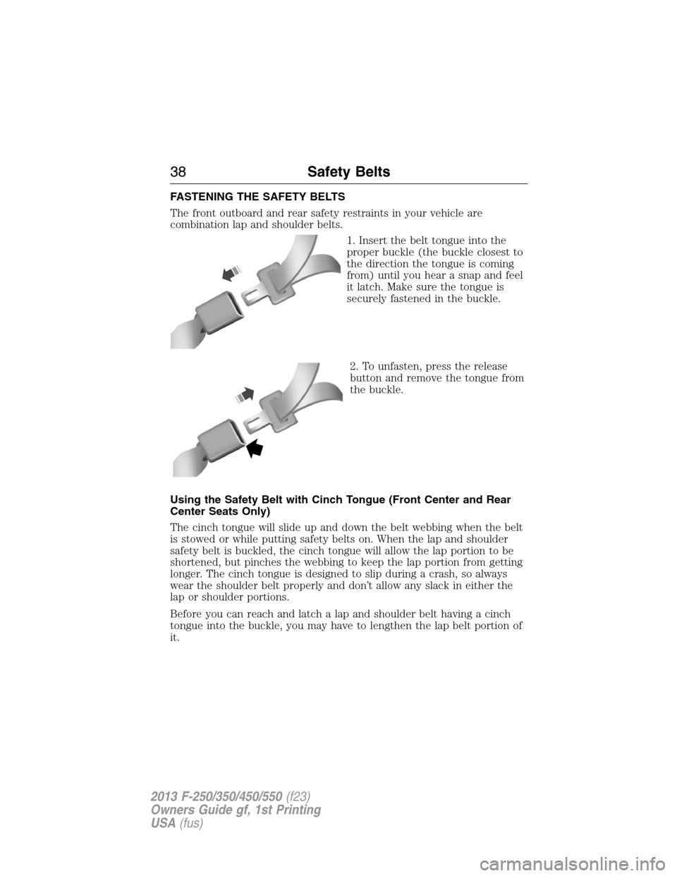 FORD SUPER DUTY 2013 3.G Owners Manual FASTENING THE SAFETY BELTS
The front outboard and rear safety restraints in your vehicle are
combination lap and shoulder belts.
1. Insert the belt tongue into the
proper buckle (the buckle closest to