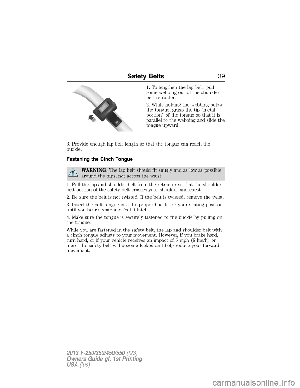 FORD SUPER DUTY 2013 3.G Owners Manual 1. To lengthen the lap belt, pull
some webbing out of the shoulder
belt retractor.
2. While holding the webbing below
the tongue, grasp the tip (metal
portion) of the tongue so that it is
parallel to 