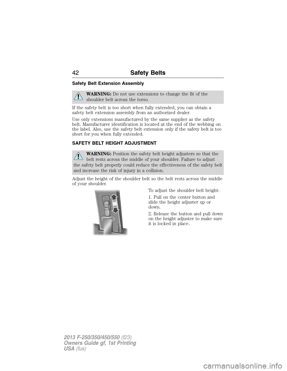 FORD SUPER DUTY 2013 3.G Service Manual Safety Belt Extension Assembly
WARNING:Do not use extensions to change the fit of the
shoulder belt across the torso.
If the safety belt is too short when fully extended, you can obtain a
safety belt FORD SUPER DUTY 2013 3.G Service Manual Safety Belt Extension Assembly
WARNING:Do not use extensions to change the fit of the
shoulder belt across the torso.
If the safety belt is too short when fully extended, you can obtain a
safety belt