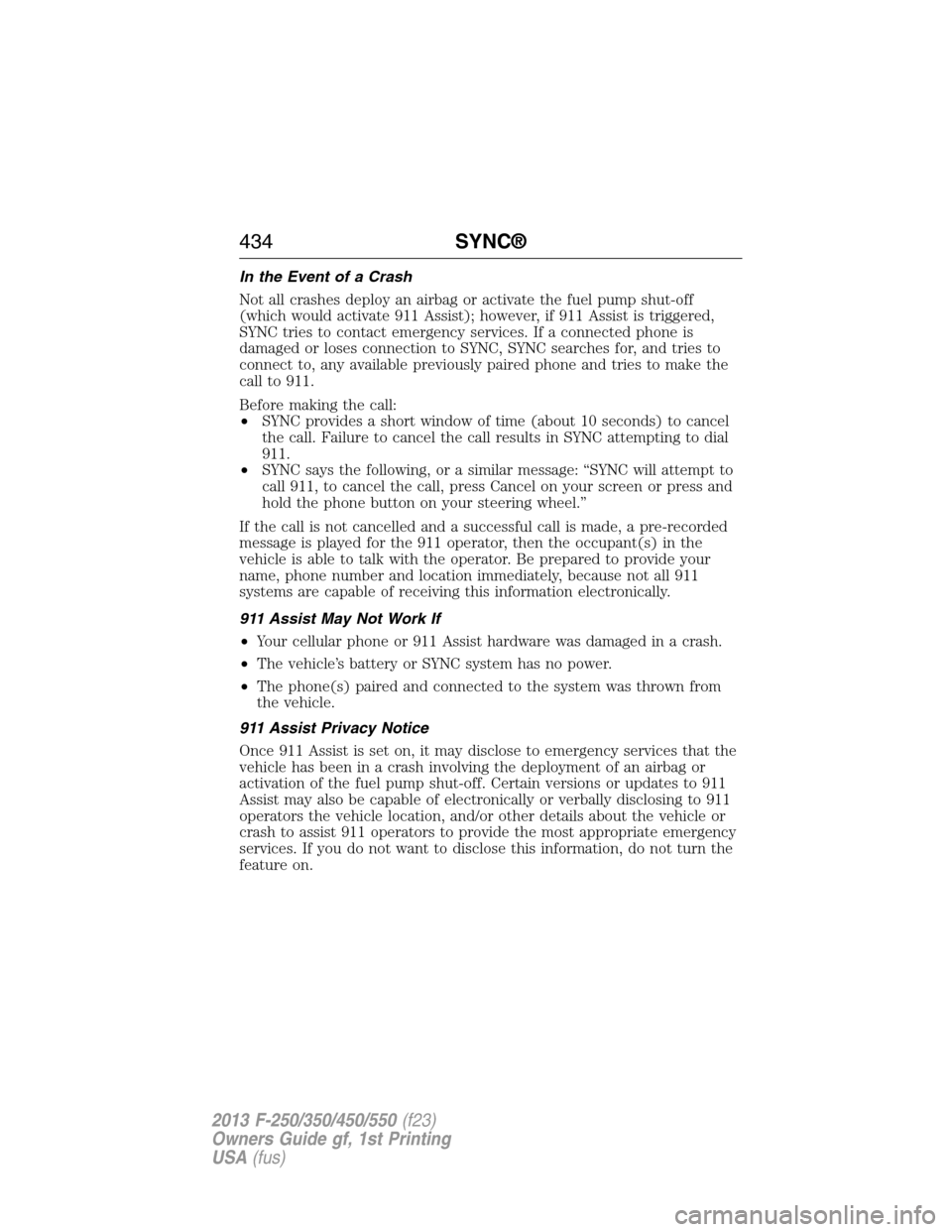 FORD SUPER DUTY 2013 3.G Owners Manual In the Event of a Crash
Not all crashes deploy an airbag or activate the fuel pump shut-off
(which would activate 911 Assist); however, if 911 Assist is triggered,
SYNC tries to contact emergency serv FORD SUPER DUTY 2013 3.G Owners Manual In the Event of a Crash
Not all crashes deploy an airbag or activate the fuel pump shut-off
(which would activate 911 Assist); however, if 911 Assist is triggered,
SYNC tries to contact emergency serv