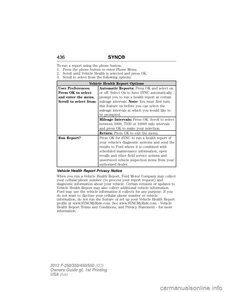 FORD SUPER DUTY 2013 3.G Owners Manual To run a report using the phone button:
1. Press the phone button to enter Phone Menu.
2. Scroll until Vehicle Health is selected and press OK.
3. Scroll to select from the following options:
Vehicle FORD SUPER DUTY 2013 3.G Owners Manual To run a report using the phone button:
1. Press the phone button to enter Phone Menu.
2. Scroll until Vehicle Health is selected and press OK.
3. Scroll to select from the following options:
Vehicle