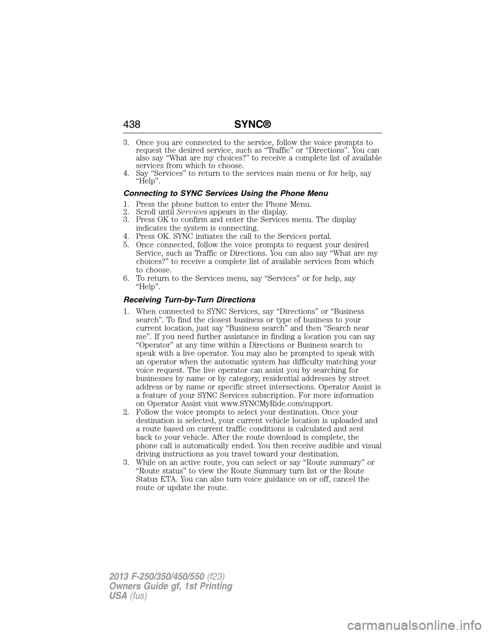 FORD SUPER DUTY 2013 3.G Owners Manual 3. Once you are connected to the service, follow the voice prompts to
request the desired service, such as “Traffic” or “Directions”. You can
also say “What are my choices?” to receive a c FORD SUPER DUTY 2013 3.G Owners Manual 3. Once you are connected to the service, follow the voice prompts to
request the desired service, such as “Traffic” or “Directions”. You can
also say “What are my choices?” to receive a c