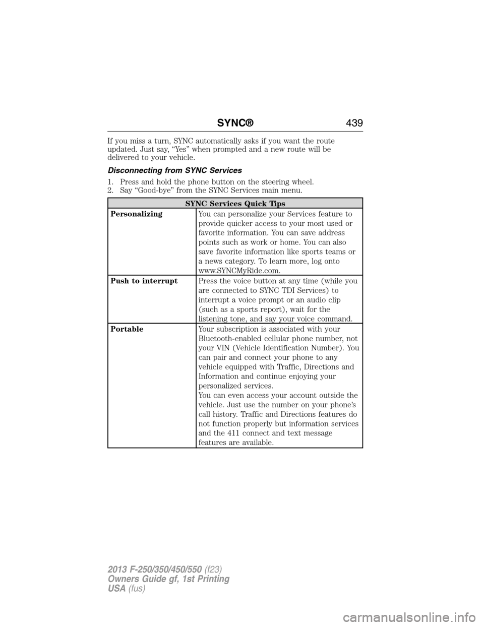 FORD SUPER DUTY 2013 3.G Owners Manual If you miss a turn, SYNC automatically asks if you want the route
updated. Just say, “Yes” when prompted and a new route will be
delivered to your vehicle.
Disconnecting from SYNC Services
1. Pres FORD SUPER DUTY 2013 3.G Owners Manual If you miss a turn, SYNC automatically asks if you want the route
updated. Just say, “Yes” when prompted and a new route will be
delivered to your vehicle.
Disconnecting from SYNC Services
1. Pres