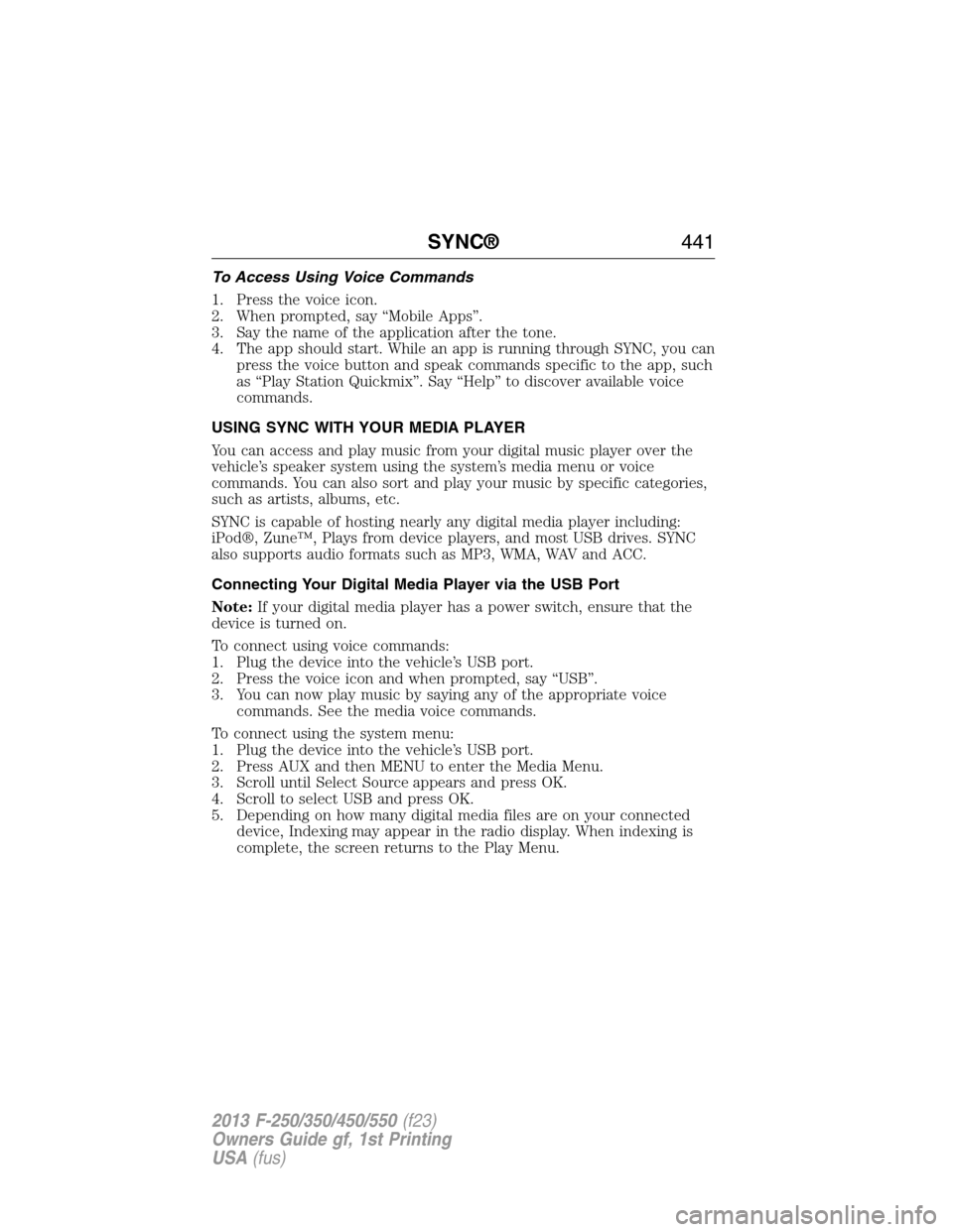 FORD SUPER DUTY 2013 3.G Owners Manual To Access Using Voice Commands
1. Press the voice icon.
2. When prompted, say “Mobile Apps”.
3. Say the name of the application after the tone.
4. The app should start. While an app is running thr