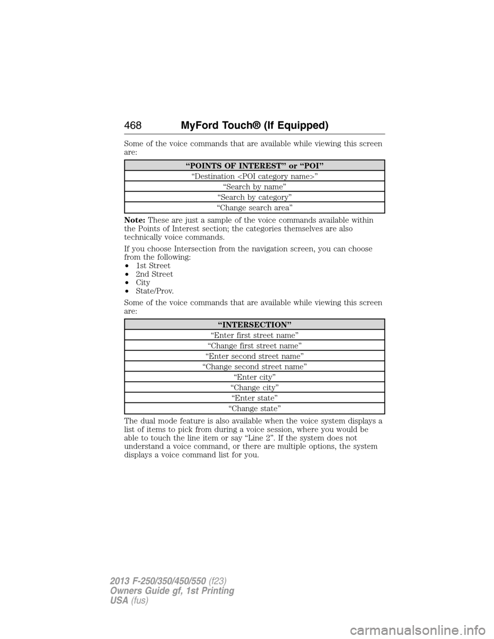 FORD SUPER DUTY 2013 3.G Owners Manual Some of the voice commands that are available while viewing this screen
are:
“POINTS OF INTEREST” or “POI”
“Destination <POI category name>”
“Search by name”
“Search by category”

