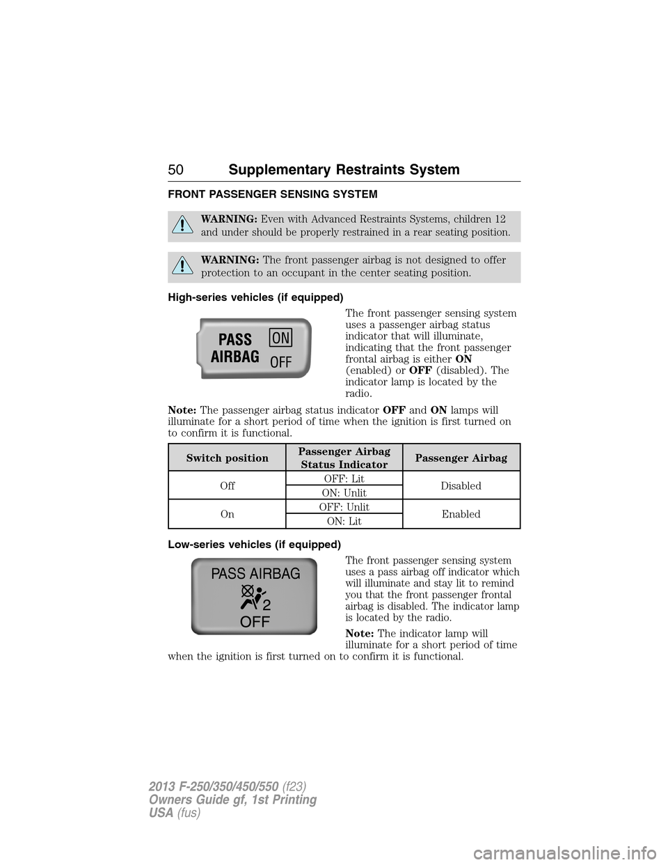 FORD SUPER DUTY 2013 3.G Workshop Manual FRONT PASSENGER SENSING SYSTEM
WARNING:Even with Advanced Restraints Systems, children 12
and under should be properly restrained in a rear seating position.
WARNING:The front passenger airbag is not FORD SUPER DUTY 2013 3.G Workshop Manual FRONT PASSENGER SENSING SYSTEM
WARNING:Even with Advanced Restraints Systems, children 12
and under should be properly restrained in a rear seating position.
WARNING:The front passenger airbag is not