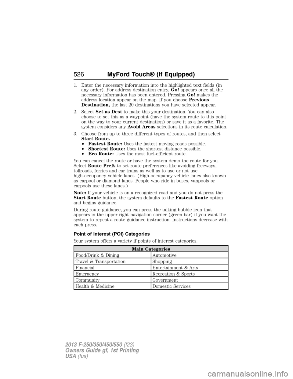 FORD SUPER DUTY 2013 3.G Owners Manual 1. Enter the necessary information into the highlighted text fields (in
any order). For address destination entry,Go!appears once all the
necessary information has been entered. PressingGo!makes the
a