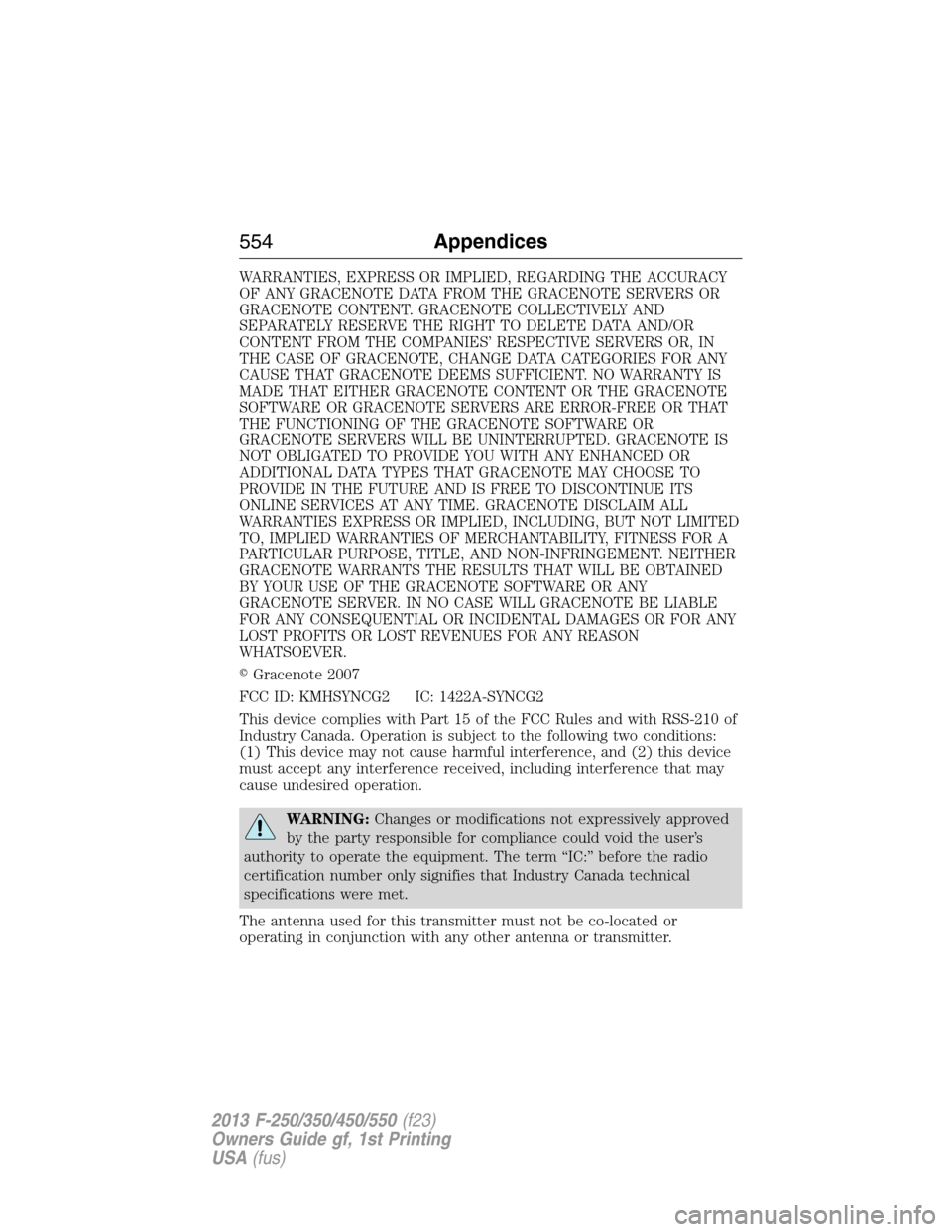FORD SUPER DUTY 2013 3.G Owners Manual WARRANTIES, EXPRESS OR IMPLIED, REGARDING THE ACCURACY
OF ANY GRACENOTE DATA FROM THE GRACENOTE SERVERS OR
GRACENOTE CONTENT. GRACENOTE COLLECTIVELY AND
SEPARATELY RESERVE THE RIGHT TO DELETE DATA AND