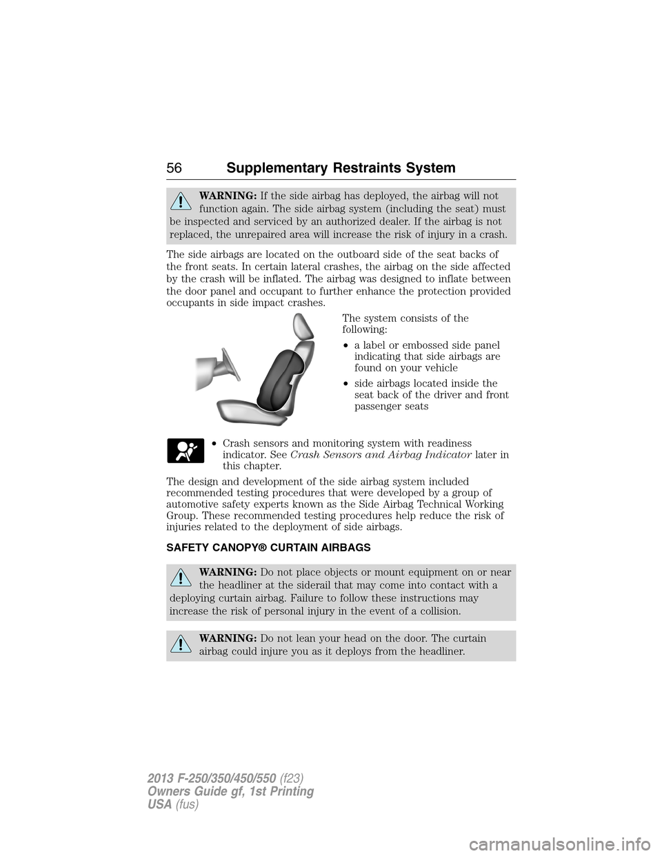 FORD SUPER DUTY 2013 3.G Owners Manual WARNING:If the side airbag has deployed, the airbag will not
function again. The side airbag system (including the seat) must
be inspected and serviced by an authorized dealer. If the airbag is not
re