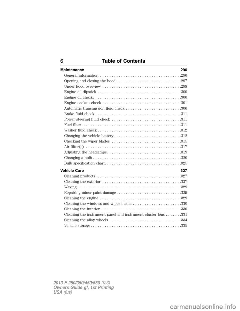 FORD SUPER DUTY 2013 3.G Owners Manual Maintenance 296
General information...................................296
Opening and closing the hood............................297
Under hood overview..................................298
Engine oi