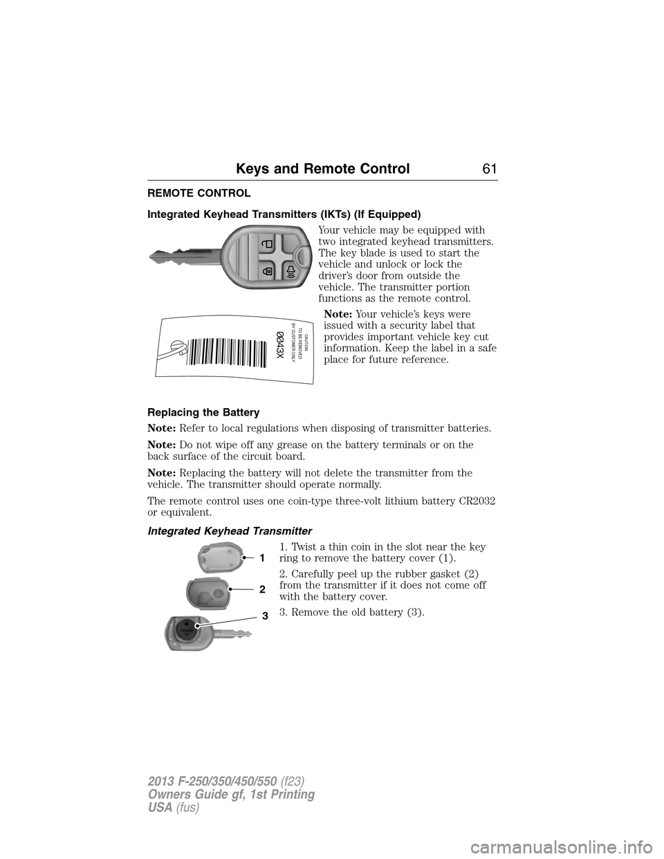 FORD SUPER DUTY 2013 3.G Repair Manual REMOTE CONTROL
Integrated Keyhead Transmitters (IKTs) (If Equipped)
Your vehicle may be equipped with
two integrated keyhead transmitters.
The key blade is used to start the
vehicle and unlock or lock