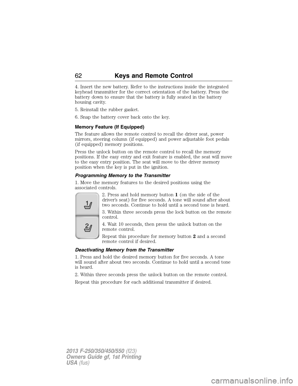 FORD SUPER DUTY 2013 3.G Repair Manual 4. Insert the new battery. Refer to the instructions inside the integrated
keyhead transmitter for the correct orientation of the battery. Press the
battery down to ensure that the battery is fully se