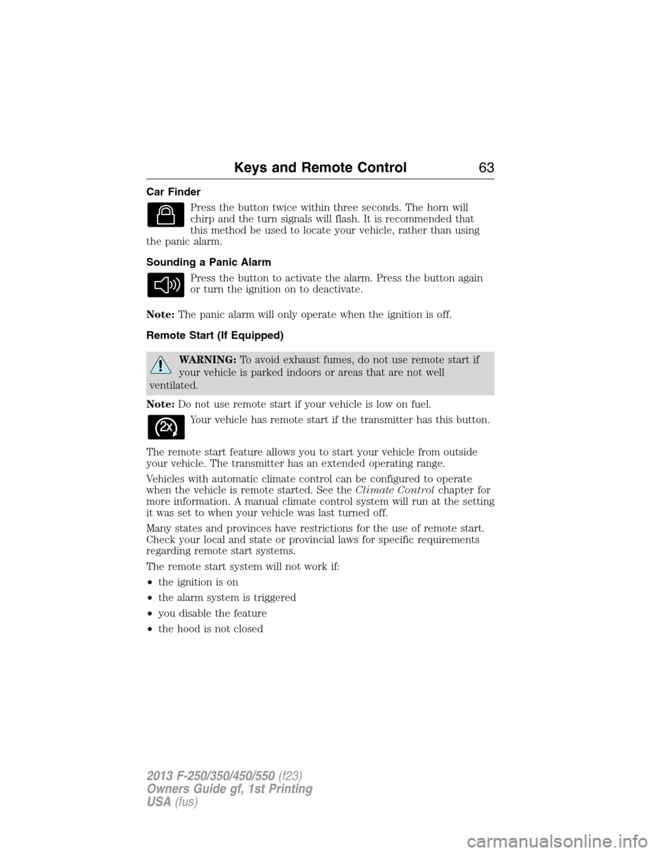 FORD SUPER DUTY 2013 3.G Repair Manual Car Finder
Press the button twice within three seconds. The horn will
chirp and the turn signals will flash. It is recommended that
this method be used to locate your vehicle, rather than using
the pa