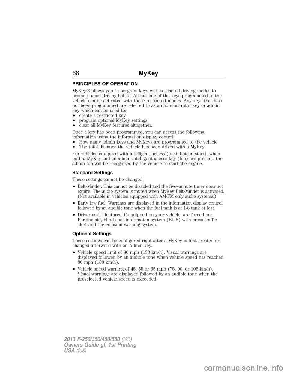 FORD SUPER DUTY 2013 3.G Owners Manual PRINCIPLES OF OPERATION
MyKey® allows you to program keys with restricted driving modes to
promote good driving habits. All but one of the keys programmed to the
vehicle can be activated with these r