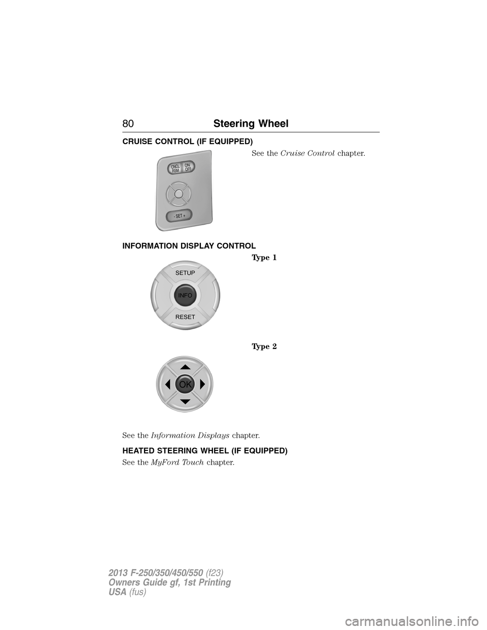 FORD SUPER DUTY 2013 3.G Owners Manual CRUISE CONTROL (IF EQUIPPED)
See theCruise Controlchapter.
INFORMATION DISPLAY CONTROL
Type 1
Type 2
See theInformation Displayschapter.
HEATED STEERING WHEEL (IF EQUIPPED)
See theMyFord Touchchapter.