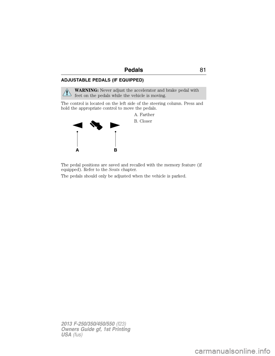 FORD SUPER DUTY 2013 3.G Manual Online ADJUSTABLE PEDALS (IF EQUIPPED)
WARNING:Never adjust the accelerator and brake pedal with
feet on the pedals while the vehicle is moving.
The control is located on the left side of the steering column