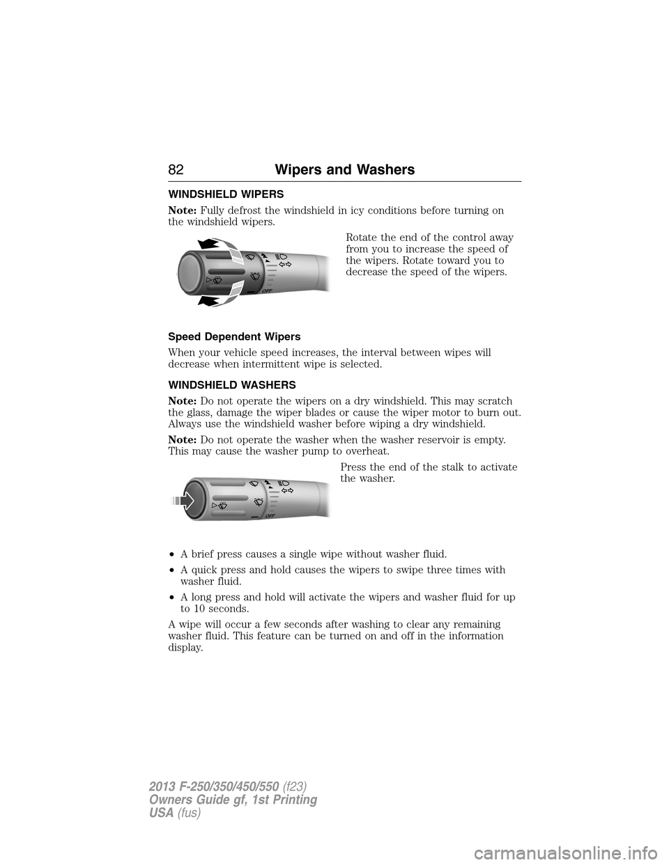 FORD SUPER DUTY 2013 3.G Owners Manual WINDSHIELD WIPERS
Note:Fully defrost the windshield in icy conditions before turning on
the windshield wipers.
Rotate the end of the control away
from you to increase the speed of
the wipers. Rotate t