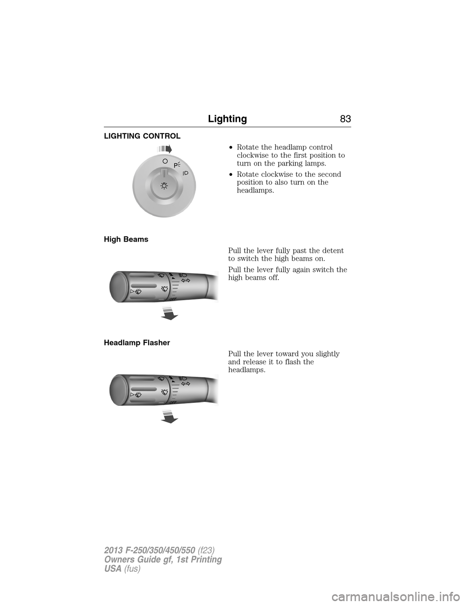 FORD SUPER DUTY 2013 3.G Owners Manual LIGHTING CONTROL
•Rotate the headlamp control
clockwise to the first position to
turn on the parking lamps.
•Rotate clockwise to the second
position to also turn on the
headlamps.
High Beams
Pull 