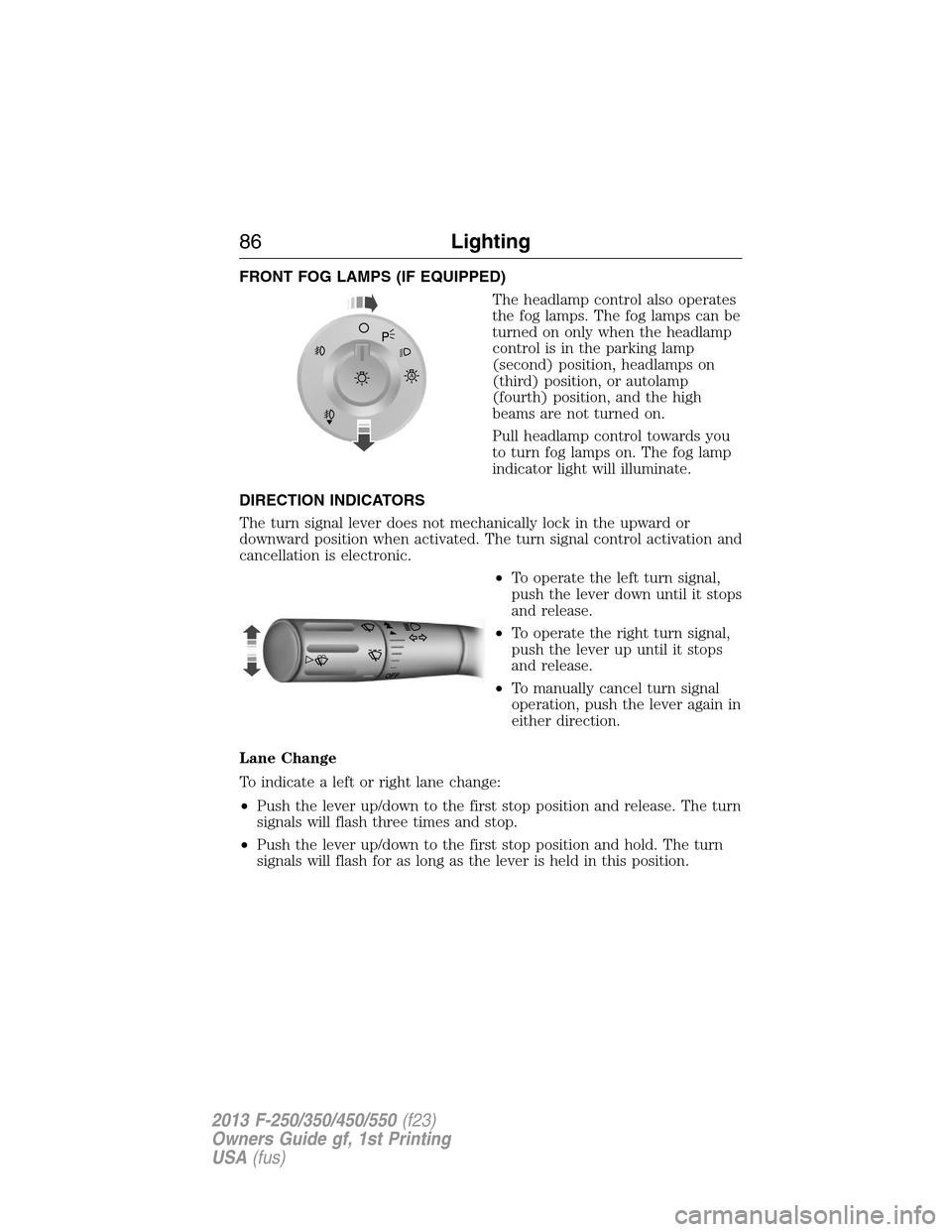 FORD SUPER DUTY 2013 3.G Manual Online FRONT FOG LAMPS (IF EQUIPPED)
The headlamp control also operates
the fog lamps. The fog lamps can be
turned on only when the headlamp
control is in the parking lamp
(second) position, headlamps on
(th