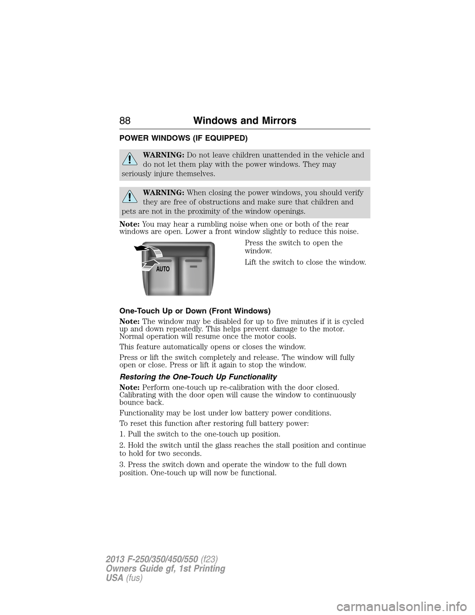 FORD SUPER DUTY 2013 3.G Manual Online POWER WINDOWS (IF EQUIPPED)
WARNING:Do not leave children unattended in the vehicle and
do not let them play with the power windows. They may
seriously injure themselves.
WARNING:When closing the powe