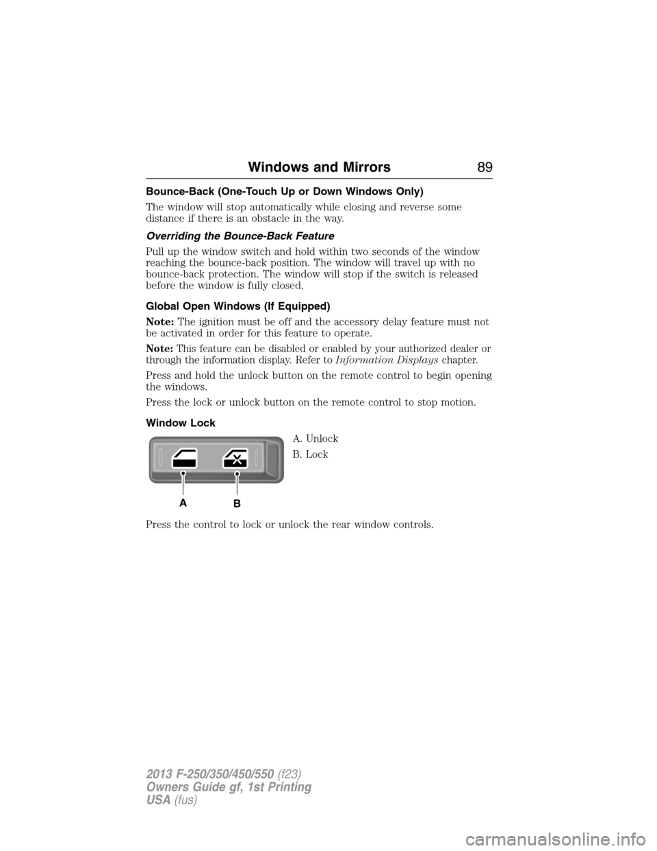 FORD SUPER DUTY 2013 3.G Manual Online Bounce-Back (One-Touch Up or Down Windows Only)
The window will stop automatically while closing and reverse some
distance if there is an obstacle in the way.
Overriding the Bounce-Back Feature
Pull u