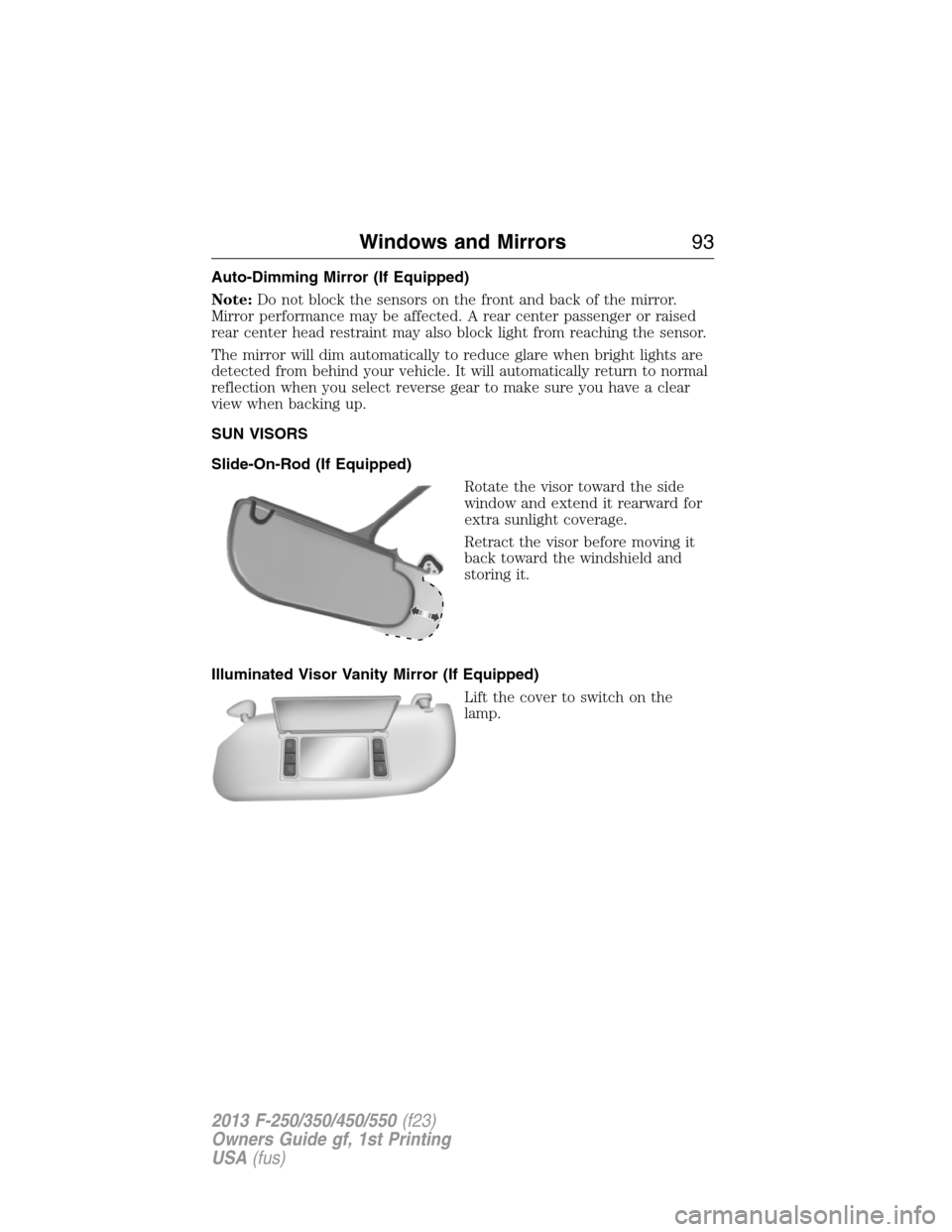 FORD SUPER DUTY 2013 3.G Owners Manual Auto-Dimming Mirror (If Equipped)
Note:Do not block the sensors on the front and back of the mirror.
Mirror performance may be affected. A rear center passenger or raised
rear center head restraint ma