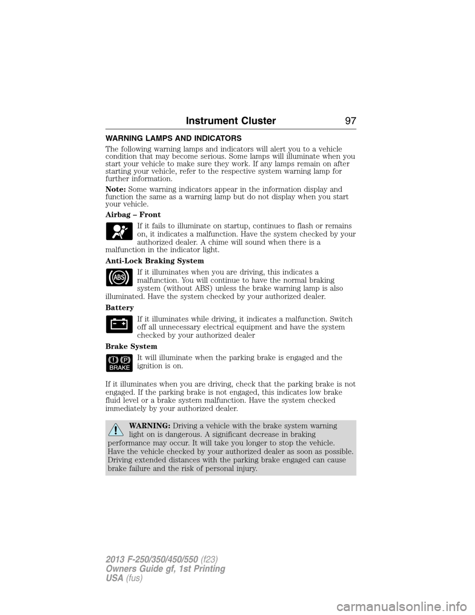 FORD SUPER DUTY 2013 3.G Owners Manual WARNING LAMPS AND INDICATORS
The following warning lamps and indicators will alert you to a vehicle
condition that may become serious. Some lamps will illuminate when you
start your vehicle to make su